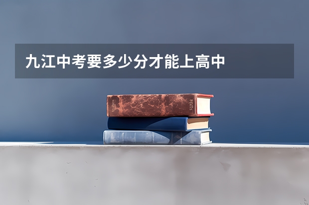 九江中考要多少分才能上高中