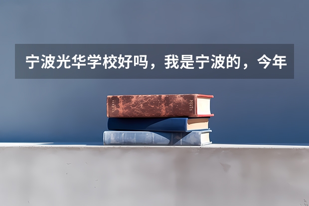 宁波光华学校好吗，我是宁波的，今年中考估分为474.5能上哪些学校的哪些专业