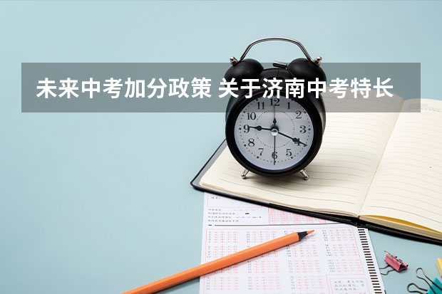 未来中考加分政策 关于济南中考特长生加分政策。