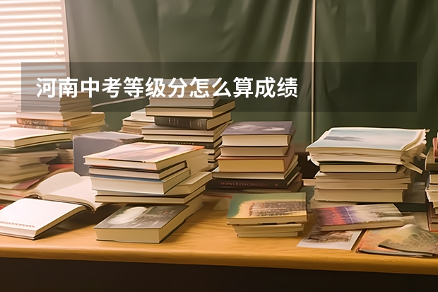 河南中考等级分怎么算成绩