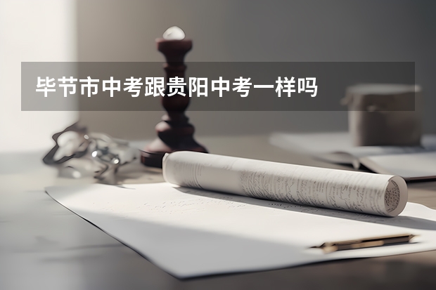 毕节市中考跟贵阳中考一样吗