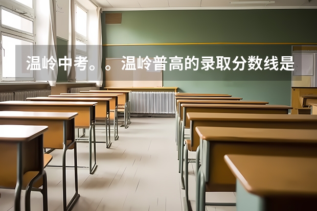 温岭中考。。温岭普高的录取分数线是多少