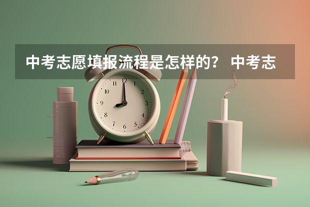 中考志愿填报流程是怎样的？ 中考志愿填报流程