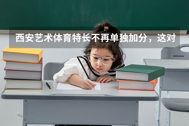 西安艺术体育特长不再单独加分，这对孩子们的特长培养有何影响？ 中考特长生加分政策
