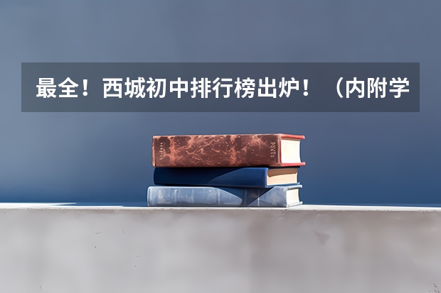 最全！西城初中排行榜出炉！（内附学校解析）（郑州市中原区初中学校排名榜）