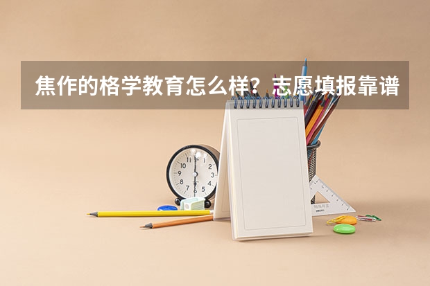 焦作的格学教育怎么样？志愿填报靠谱吗