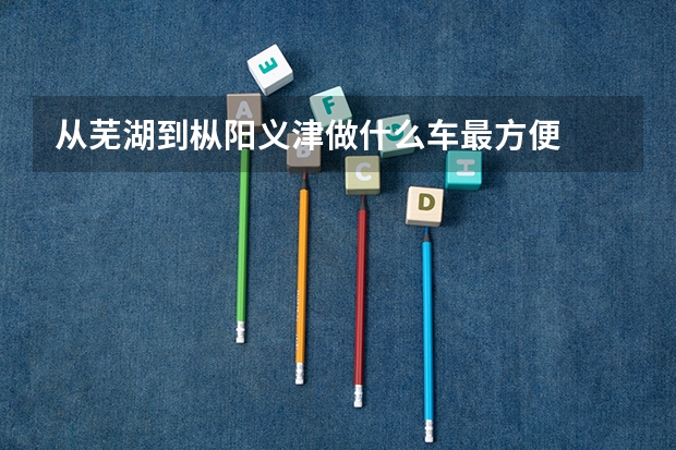 从芜湖到枞阳义津做什么车最方便