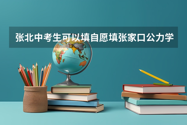 张北中考生可以填自愿填张家口公力学校吗