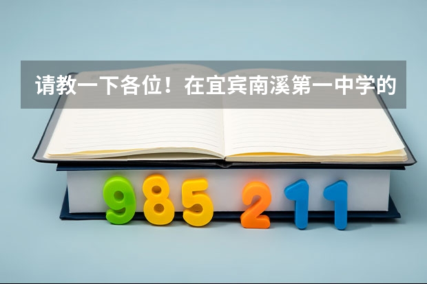 请教一下各位!在宜宾南溪第一中学的初中部,教学质量怎么样?小升初的学费是多少?