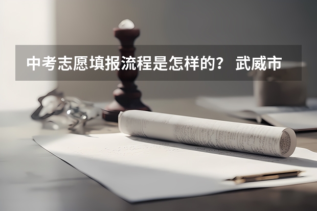 中考志愿填报流程是怎样的？ 武威市中考志愿填报的具体流程是怎样的