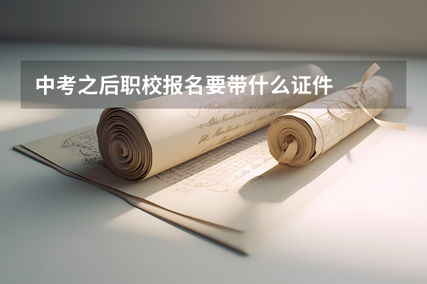 中考之后职校报名要带什么证件