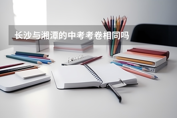 长沙与湘潭的中考考卷相同吗