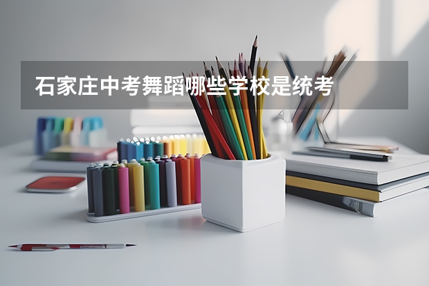 石家庄中考舞蹈哪些学校是统考