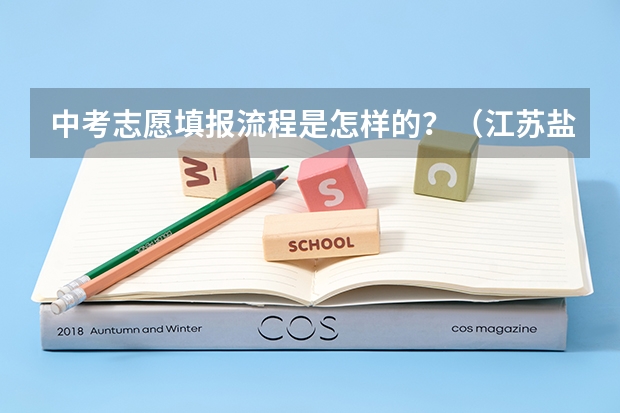 中考志愿填报流程是怎样的？（江苏盐城中考填志愿的步骤及方法）