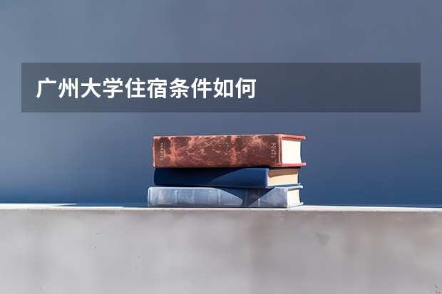 广州大学住宿条件如何