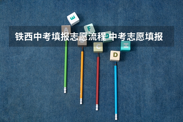铁西中考填报志愿流程 中考志愿填报流程是怎样的？