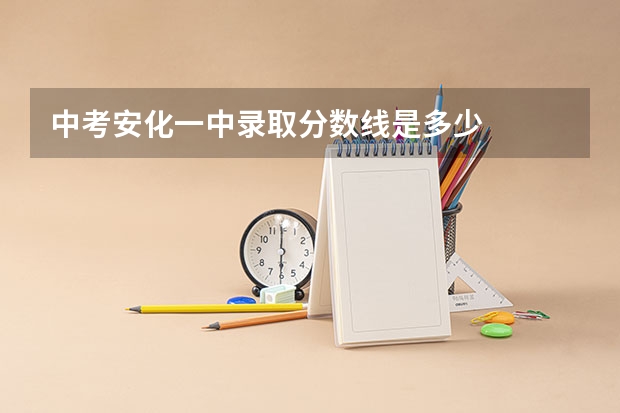 中考安化一中录取分数线是多少