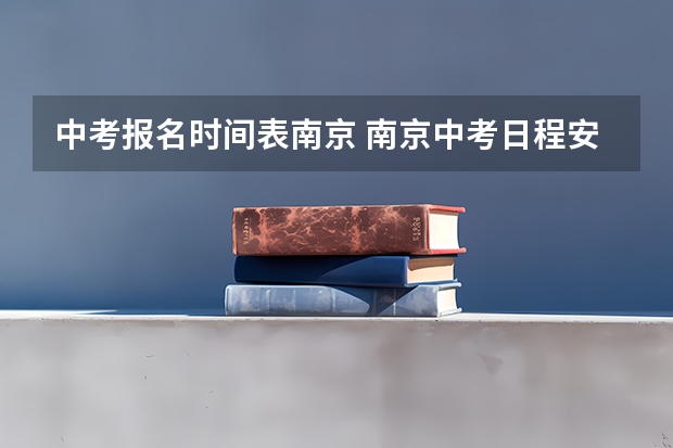 中考报名时间表南京 南京中考日程安排表