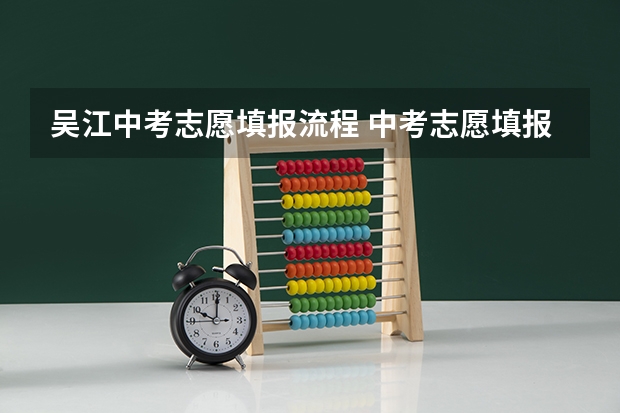 吴江中考志愿填报流程 中考志愿填报流程是怎样的？