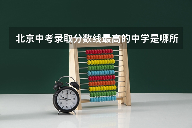 北京中考录取分数线最高的中学是哪所？（杭州中考学校排名及分数线）