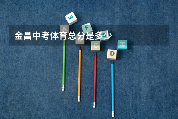 金昌中考体育总分是多少