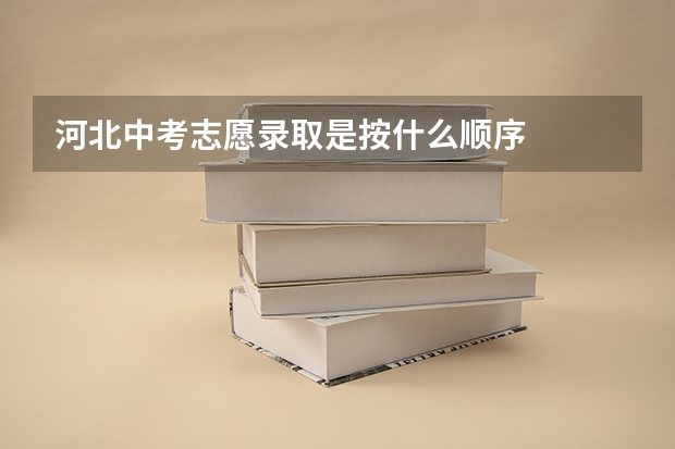 河北中考志愿录取是按什么顺序