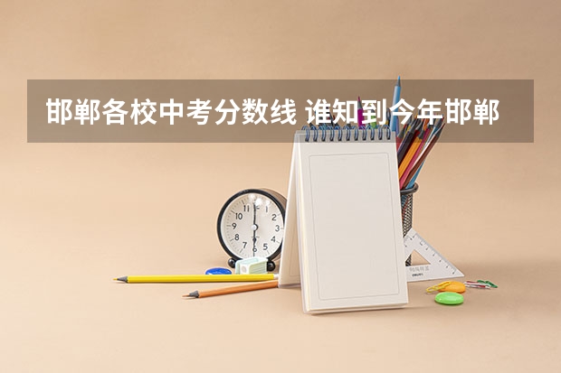 邯郸各校中考分数线 谁知到今年邯郸四大中学的中考录取分数线