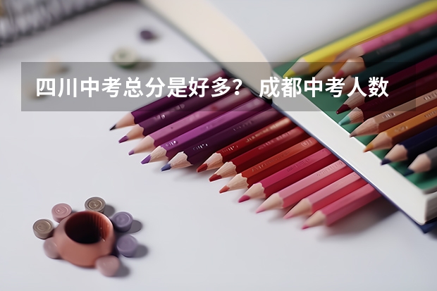 四川中考总分是好多？ 成都中考人数