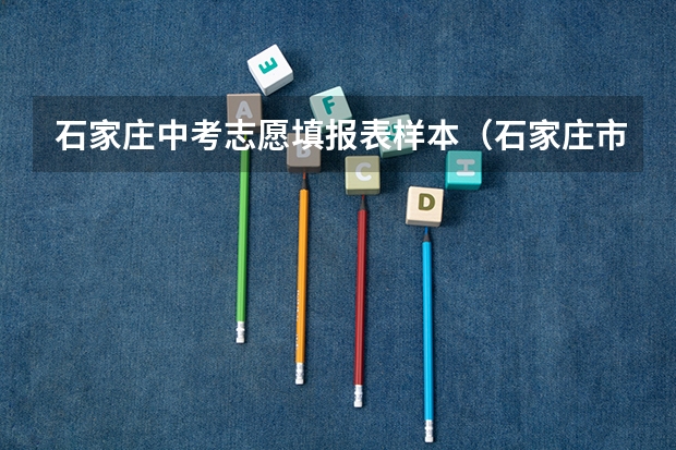 石家庄中考志愿填报表样本（石家庄市中考填报志愿技巧与方法）