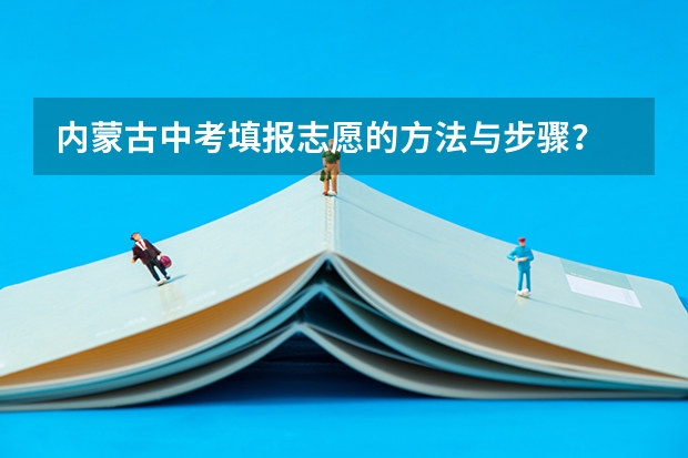 内蒙古中考填报志愿的方法与步骤？ 九江中考手机上填报志愿的流程