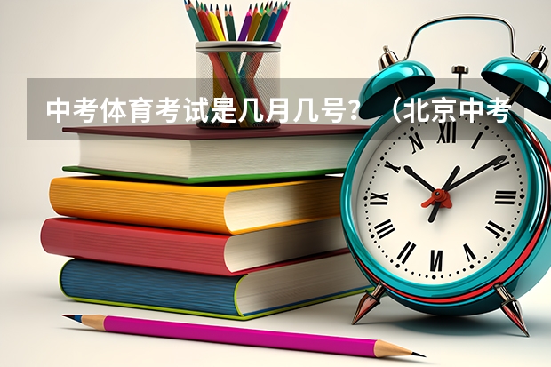 中考体育考试是几月几号？（北京中考体育加分最新政策）