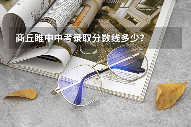 商丘睢中中考录取分数线多少？