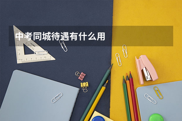 中考同城待遇有什么用