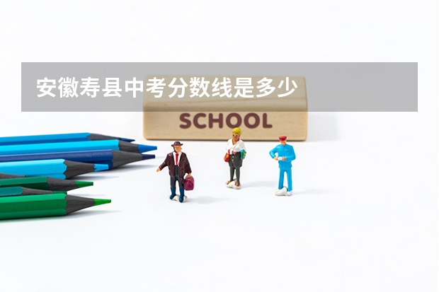 安徽寿县中考分数线是多少