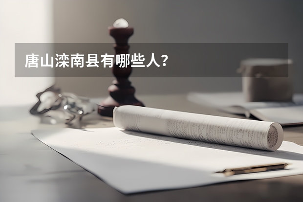唐山滦南县有哪些人？