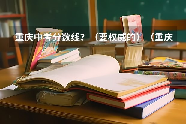 重庆中考分数线？（要权威的）（重庆中考所有重点高中录取分数线）