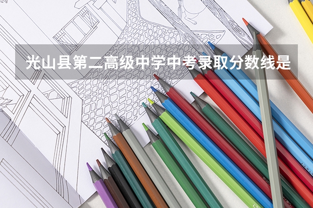 光山县第二高级中学中考录取分数线是多少?