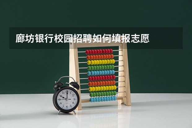廊坊银行校园招聘如何填报志愿