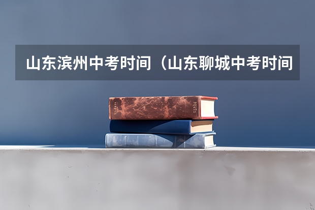 山东滨州中考时间（山东聊城中考时间时间表）
