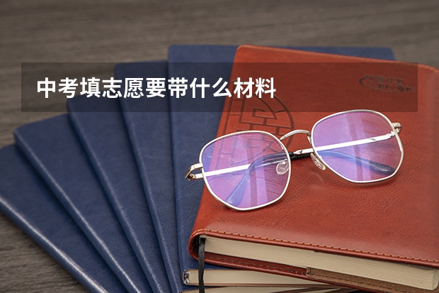 中考填志愿要带什么材料