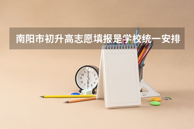 南阳市初升高志愿填报是学校统一安排填吗?