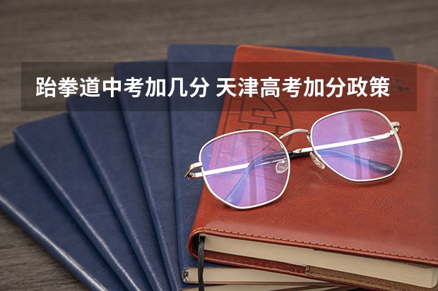 跆拳道中考加几分 天津高考加分政策