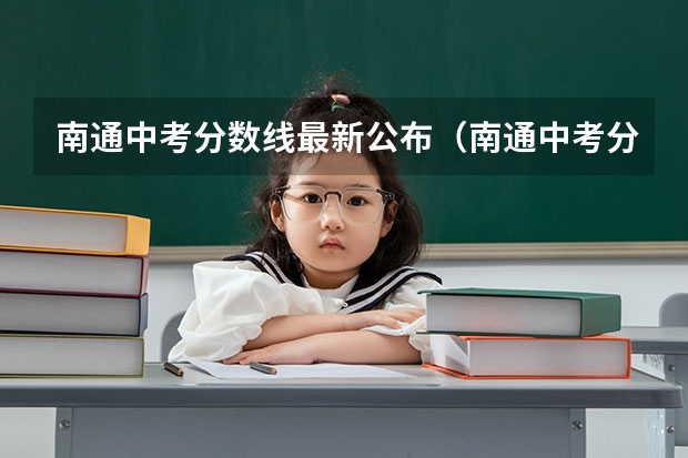 南通中考分数线最新公布（南通中考分数线）