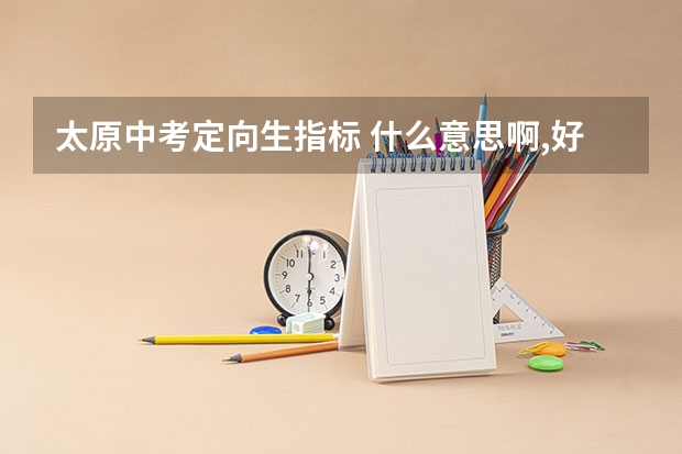 太原中考定向生指标 什么意思啊,好像可以加分,请做详细说明并告诉我一些相关知识 谢谢