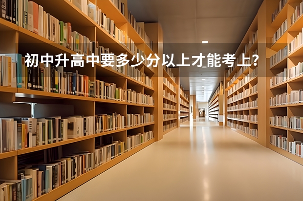 初中升高中要多少分以上才能考上？