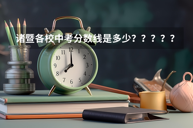 诸暨各校中考分数线是多少？？？？？？？？？？？？