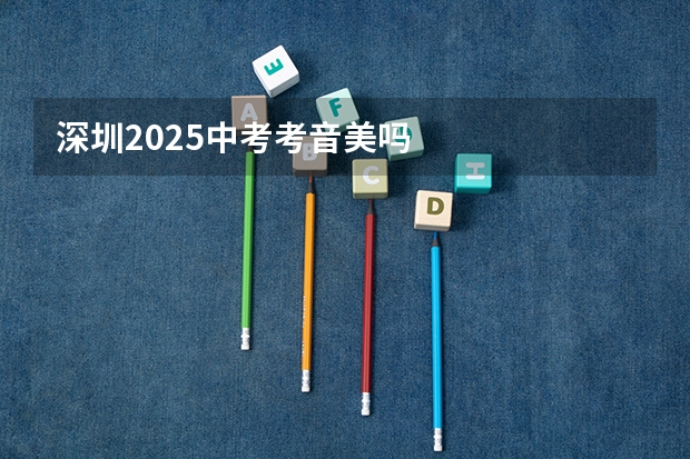 深圳2025中考考音美吗