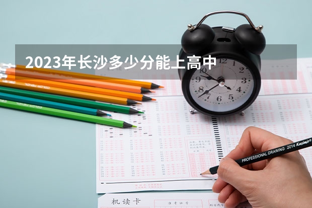 2023年长沙多少分能上高中