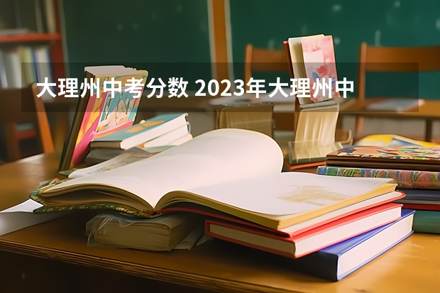 大理州中考分数 2023年大理州中考分数线