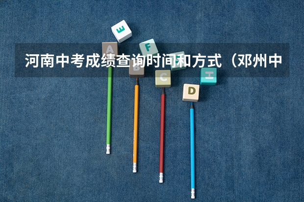 河南中考成绩查询时间和方式（邓州中考总分）